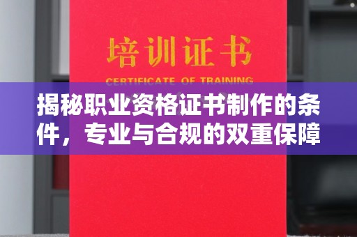 桃源揭秘职业资格证书制作的条件，专业与合规的双重保障